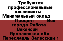 Требуются профессиональные альпинисты. › Минимальный оклад ­ 90 000 › Процент ­ 20 - Все города Работа » Вакансии   . Ярославская обл.,Переславль-Залесский г.